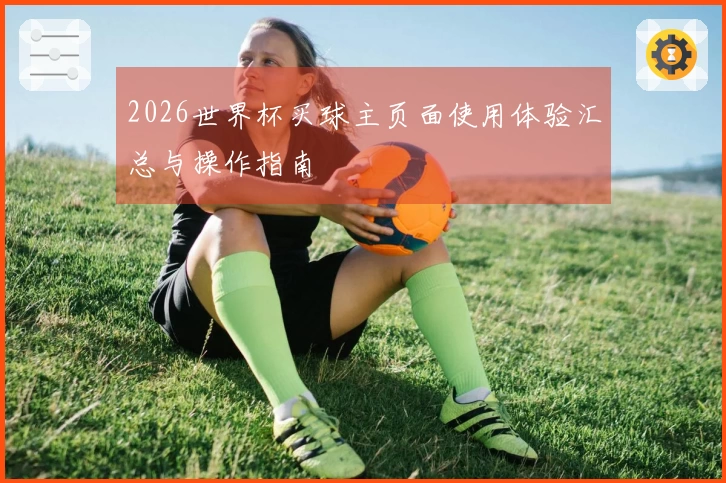 2026世界杯买球主页面使用体验汇总与操作指南