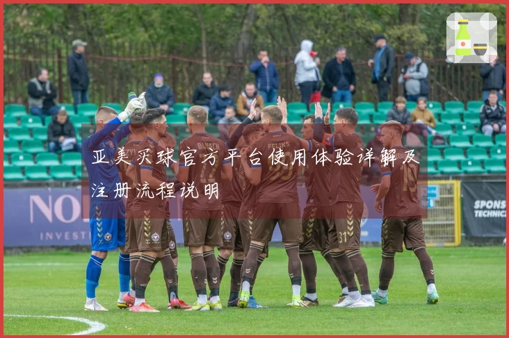 亚美买球官方平台使用体验详解及注册流程说明