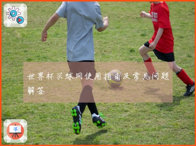 世界杯买球网使用指南及常见问题解答