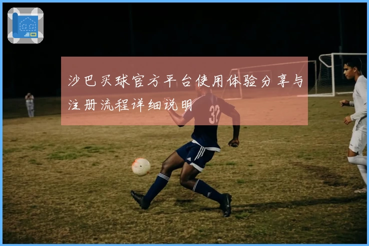 沙巴买球官方平台使用体验分享与注册流程详细说明