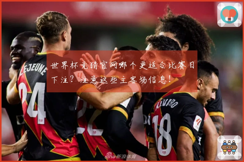 世界杯竞猜官网哪个更适合比赛日下注?注意这些主客场信息!