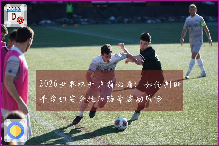 2026世界杯开户前必看：如何判断平台的安全性和赔率波动风险