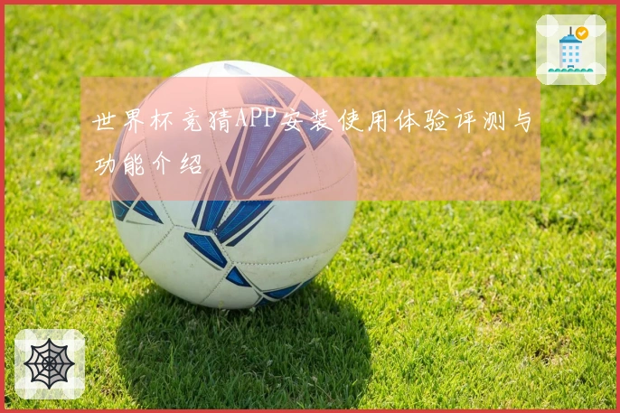 世界杯竞猜APP安装使用体验评测与功能介绍