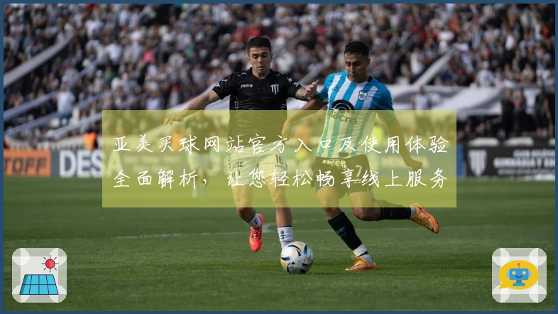 亚美买球网站官方入口及使用体验全面解析，让您轻松畅享线上服务