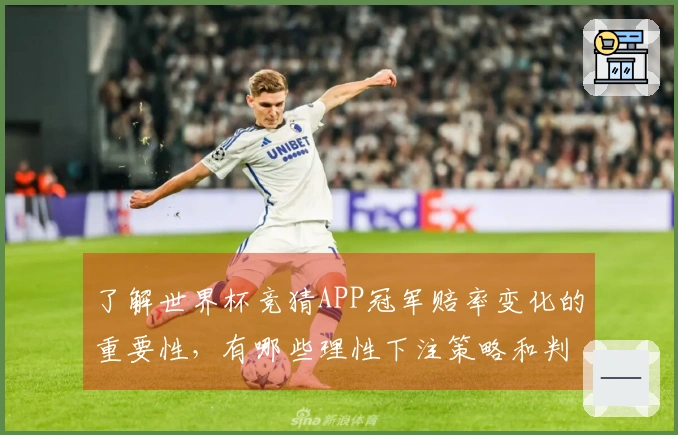 了解世界杯竞猜APP冠军赔率变化的重要性,有哪些理性下注策略和判断标准?