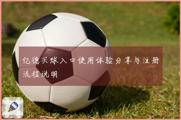 亿德买球入口使用体验分享与注册流程说明