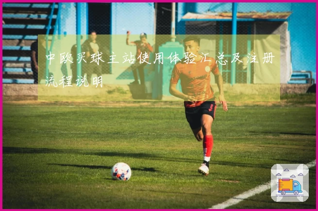 中欧买球主站使用体验汇总及注册流程说明
