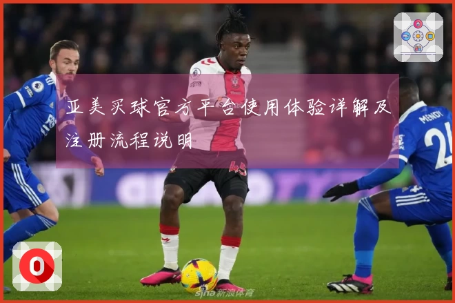 亚美买球官方平台使用体验详解及注册流程说明