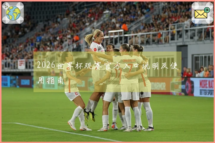 2026世界杯观赛官方入口说明及使用指南