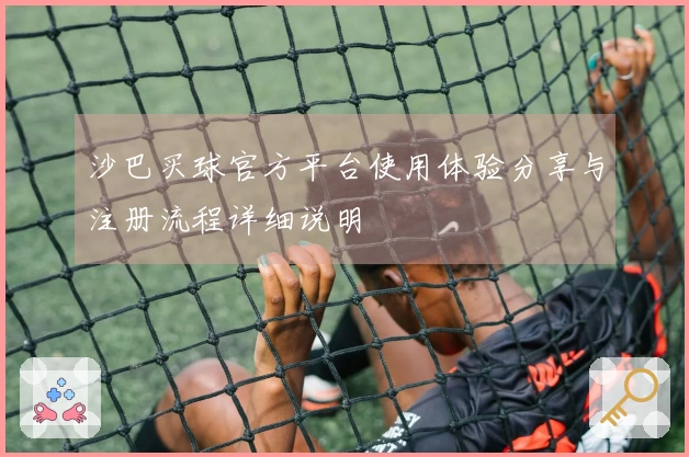 沙巴买球官方平台使用体验分享与注册流程详细说明