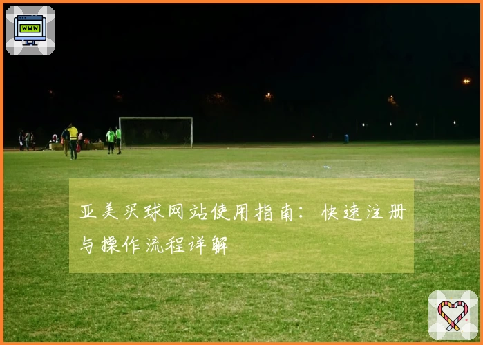 亚美买球网站使用指南：快速注册与操作流程详解