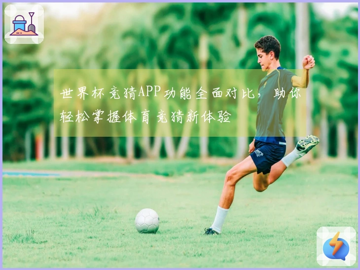 世界杯竞猜APP功能全面对比，助你轻松掌握体育竞猜新体验
