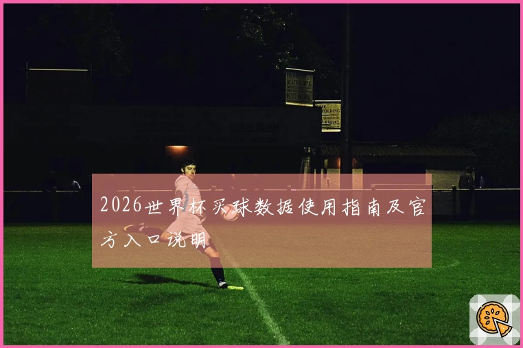 2026世界杯买球数据使用指南及官方入口说明