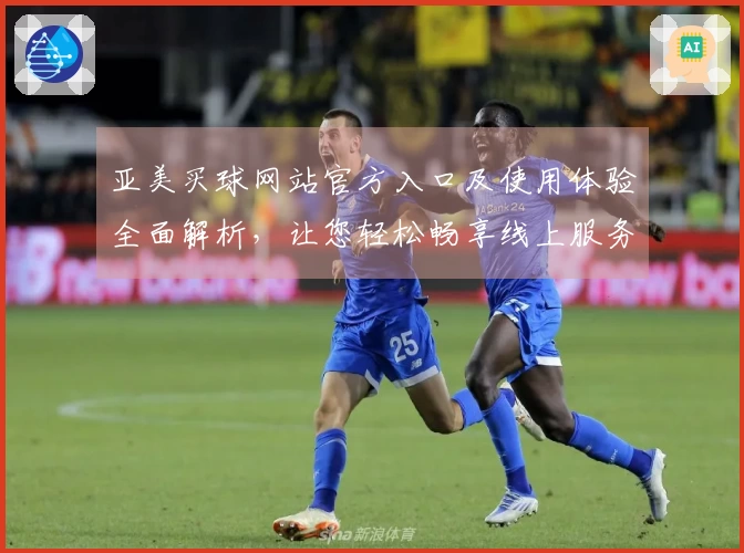 亚美买球网站官方入口及使用体验全面解析，让您轻松畅享线上服务